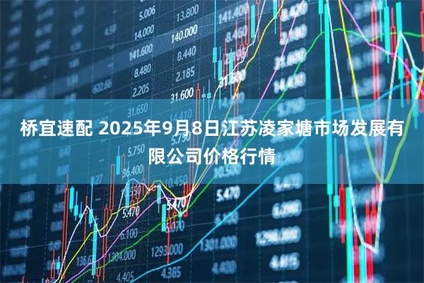 桥宜速配 2025年9月8日江苏凌家塘市场发展有限公司价格行情