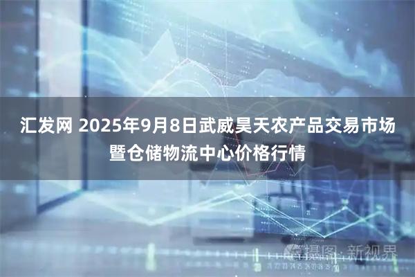 汇发网 2025年9月8日武威昊天农产品交易市场暨仓储物流中心价格行情