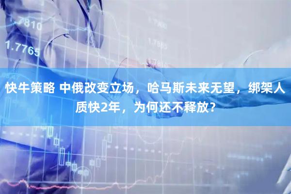 快牛策略 中俄改变立场，哈马斯未来无望，绑架人质快2年，为何还不释放？