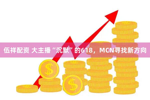 伍祥配资 大主播“沉默”的618，MCN寻找新方向