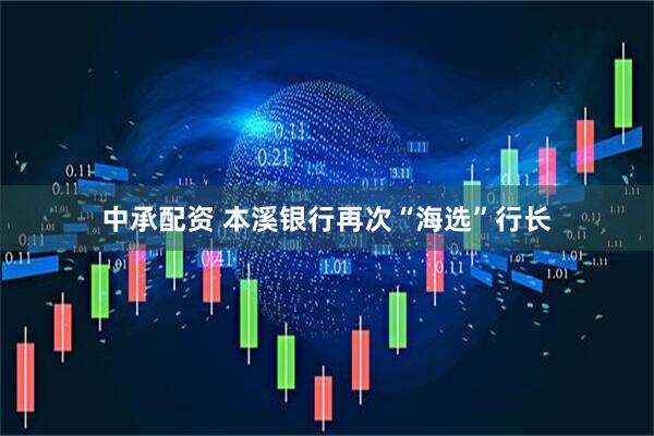 中承配资 本溪银行再次“海选”行长