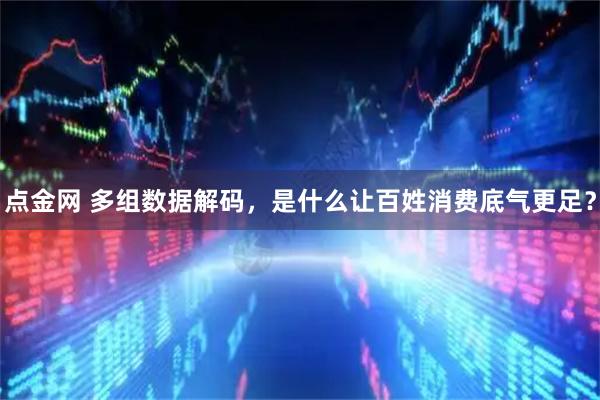 点金网 多组数据解码，是什么让百姓消费底气更足？