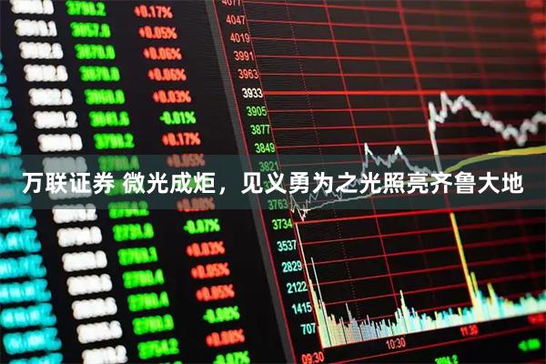 万联证券 微光成炬，见义勇为之光照亮齐鲁大地