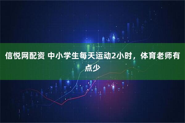 信悦网配资 中小学生每天运动2小时，体育老师有点少