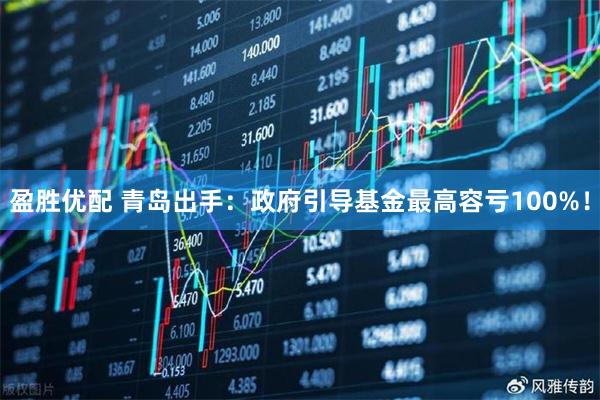 盈胜优配 青岛出手：政府引导基金最高容亏100%！