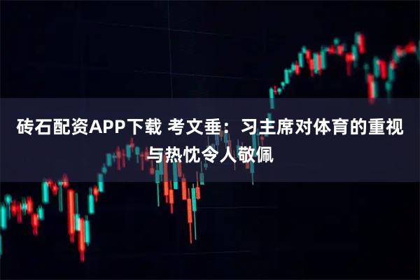 砖石配资APP下载 考文垂：习主席对体育的重视与热忱令人敬佩