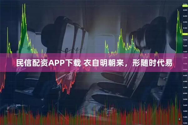 民信配资APP下载 衣自明朝来，形随时代易