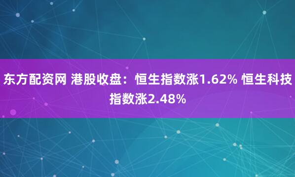 东方配资网 港股收盘：恒生指数涨1.62% 恒生科技指数涨2.48%