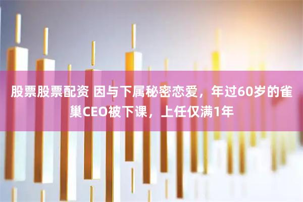 股票股票配资 因与下属秘密恋爱，年过60岁的雀巢CEO被下课，上任仅满1年