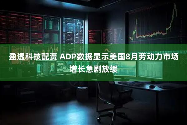 盈透科技配资 ADP数据显示美国8月劳动力市场增长急剧放缓