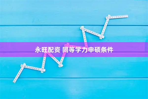 永旺配资 同等学力申硕条件