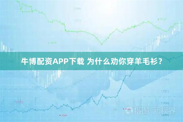 牛博配资APP下载 为什么劝你穿羊毛衫？
