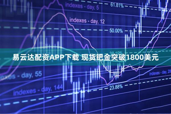 易云达配资APP下载 现货钯金突破1800美元