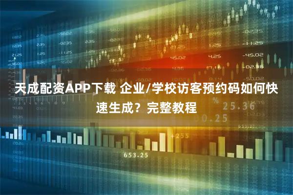 天成配资APP下载 企业/学校访客预约码如何快速生成？完整教程