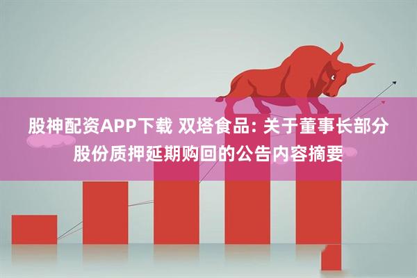 股神配资APP下载 双塔食品: 关于董事长部分股份质押延期购回的公告内容摘要