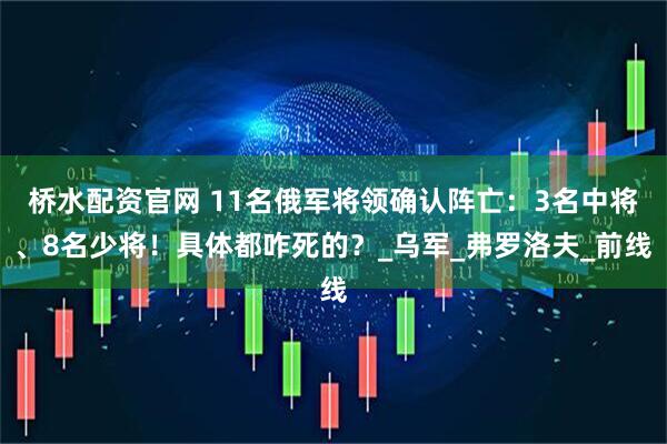 桥水配资官网 11名俄军将领确认阵亡：3名中将、8名少将！具体都咋死的？_乌军_弗罗洛夫_前线